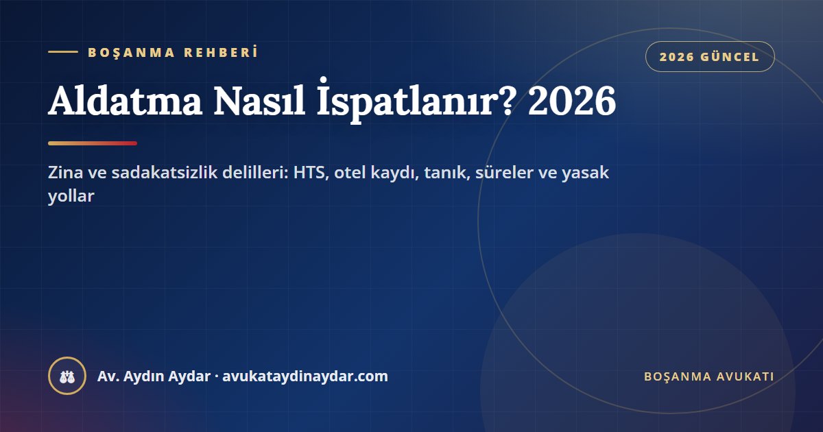 Aldatma nasıl ispatlanır 2026 – zina ve güven sarsıcı davranış farkı, HTS, otel kaydı, ceza dosyası, tanık listesi, yasak deliller ve süreler, Av. Aydın Aydar