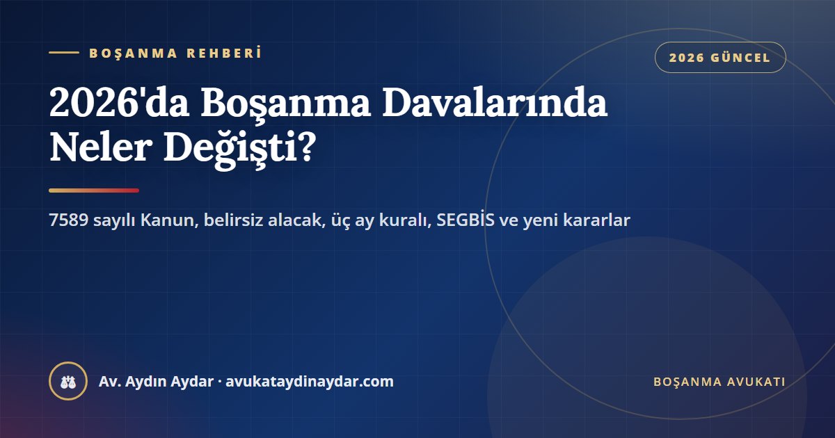 2026'da boşanma davalarında neler değişti – 7589 sayılı Kanun, belirsiz alacak davası, duruşma aralığı, SEGBİS, bir yıl kuralı ve yeni Yargıtay kararları, Av. Aydın Aydar