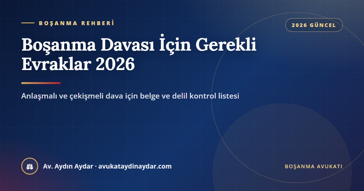 Boşanma davası için gerekli evraklar 2026 – anlaşmalı ve çekişmeli dava belgeleri, deliller, vekaletname ve yurt dışı belgeleri, Av. Aydın Aydar