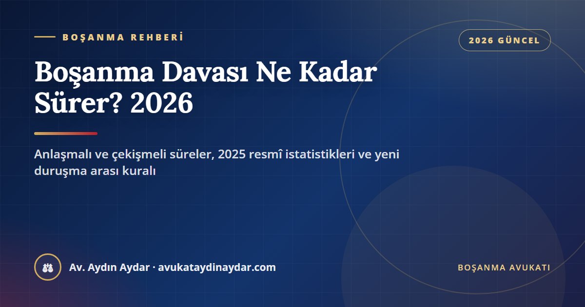 Boşanma davası ne kadar sürer 2026 – anlaşmalı ve çekişmeli boşanma süreleri rehberi, Av. Aydın Aydar