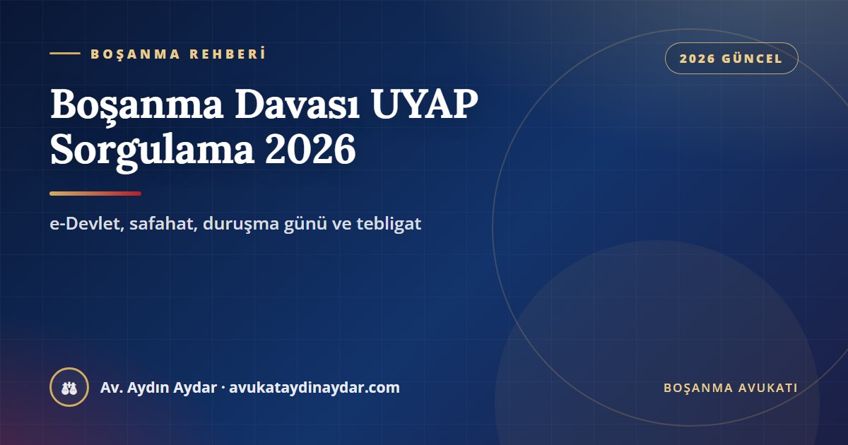 Boşanma davası UYAP sorgulama 2026 – e-Devlet dava dosyası sorgulama, safahat okuma ve tebligat takibi, Av. Aydın Aydar
