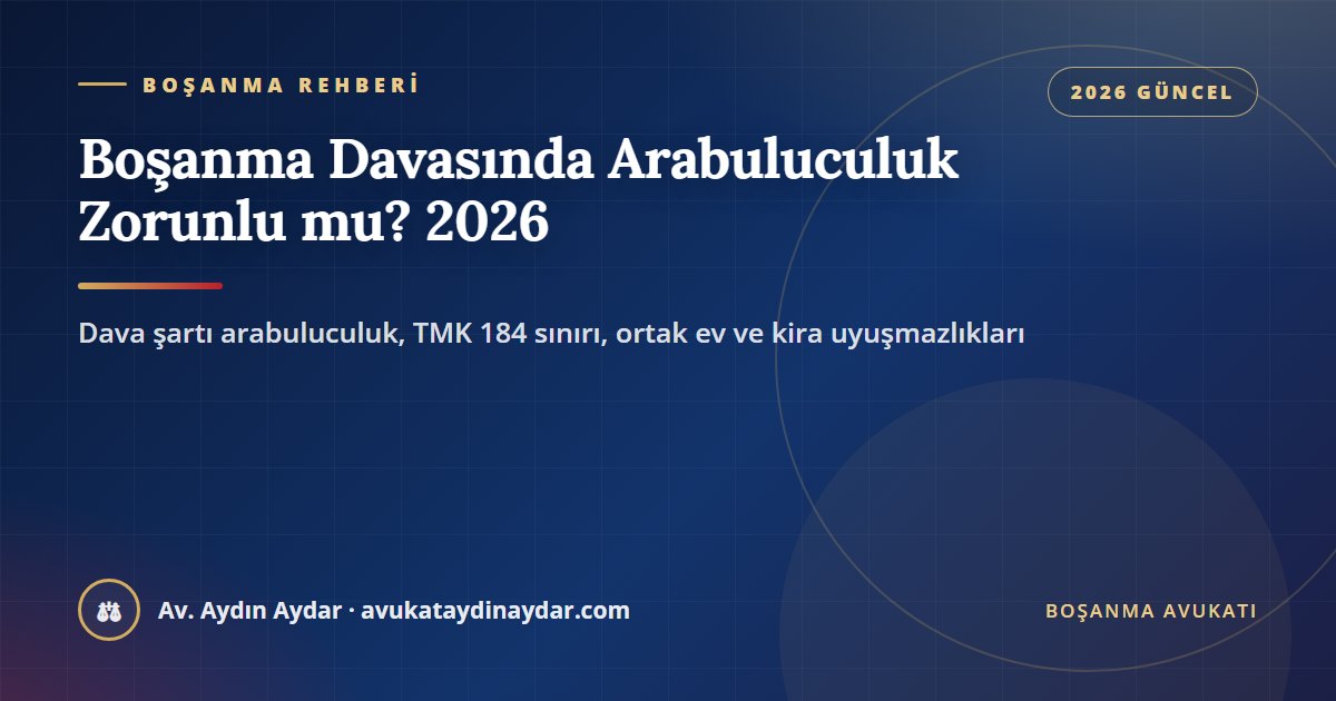 Boşanma davasında arabuluculuk zorunlu mu 2026 – dava şartı arabuluculuk, TMK 184, aile içi şiddet istisnası, ortak evin ortaklığının giderilmesi ve kira, Av. Aydın Aydar