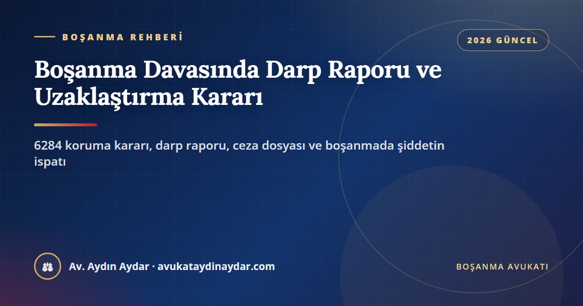 Boşanma davasında darp raporu ve uzaklaştırma kararı 2026 – 6284 koruma kararı, darp raporu, ceza dosyası ve şiddetin ispatı, Av. Aydın Aydar