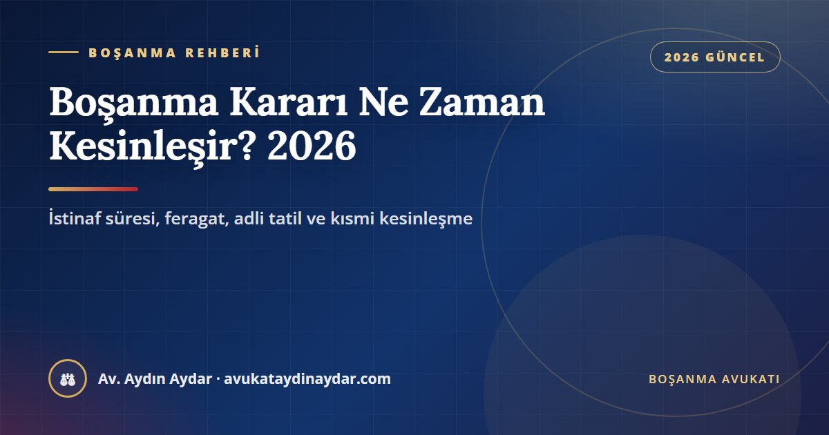 Boşanma kararı ne zaman kesinleşir 2026 – istinaf süresi hesabı, feragat, adli tatil ve kısmi kesinleşme, Av. Aydın Aydar