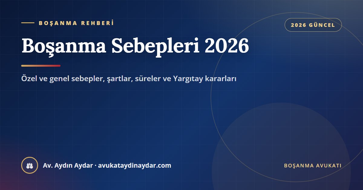 Boşanma sebepleri 2026 – zina, hayata kast, suç, terk, akıl hastalığı ve evlilik birliğinin sarsılması, Av. Aydın Aydar