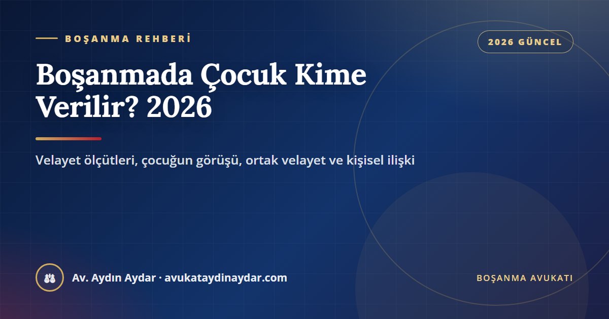 Boşanmada çocuk kime verilir 2026 – velayet ölçütleri, çocuğun görüşü, uzman raporu, ortak velayet, kişisel ilişki ve velayet değişikliği, Av. Aydın Aydar