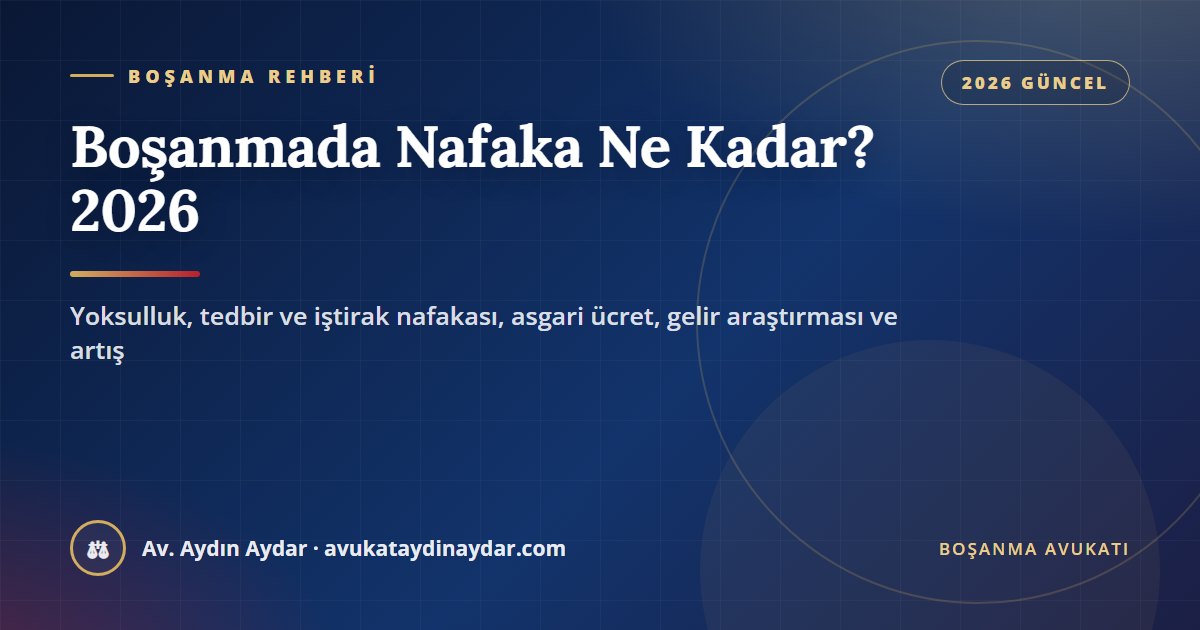 Boşanmada nafaka ne kadar 2026 – yoksulluk, tedbir ve iştirak nafakasının şartları, miktarın belirlenmesi, gelir araştırması ve artış, Av. Aydın Aydar