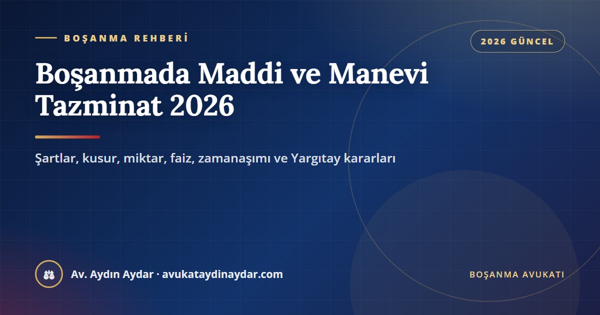 Boşanmada maddi ve manevi tazminat 2026 – şartlar, kusur, miktarın belirlenmesi, faiz, bir yıllık zamanaşımı ve Yargıtay kararları, Av. Aydın Aydar