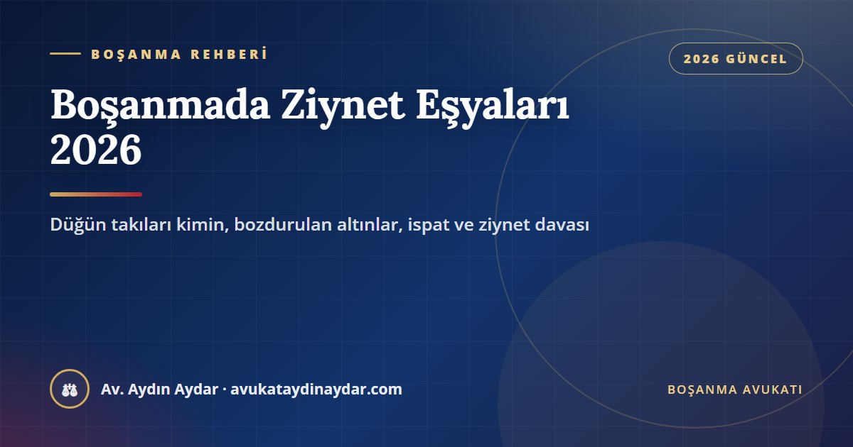 Boşanmada ziynet eşyaları 2026 – düğün takılarının aidiyeti, bozdurulan altınların iadesi, ispat ve ziynet davası, Av. Aydın Aydar