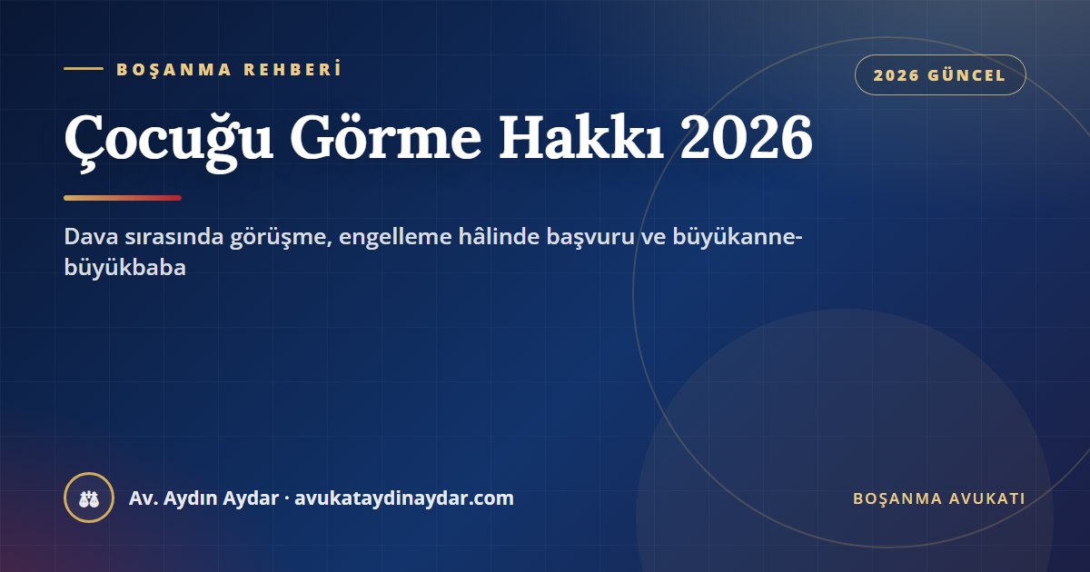 Boşanma sürecinde çocuğu görme hakkı 2026 – dava sırasında kişisel ilişki, görüşmenin engellenmesi, adli destek müdürlüğü ve büyükanne-büyükbaba, Av. Aydın Aydar