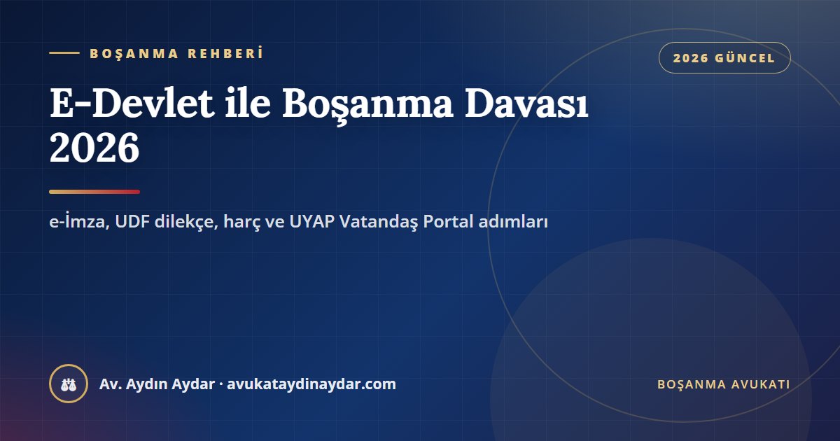 E-Devlet ve UYAP üzerinden boşanma davası nasıl açılır 2026 – e-imza, UDF dilekçe ve harç rehberi, Av. Aydın Aydar
