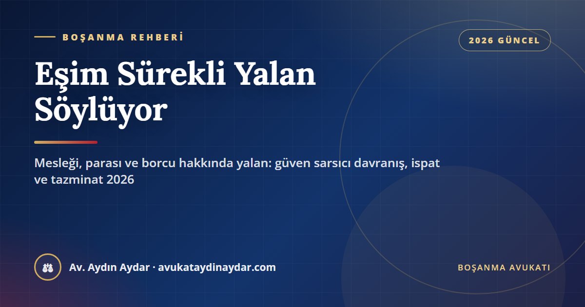 Eşim sürekli yalan söylüyor 2026 – meslek, para ve borç konusunda yalan, güven sarsıcı davranış, evlilik öncesi yalan, ispat ve tazminat, Av. Aydın Aydar