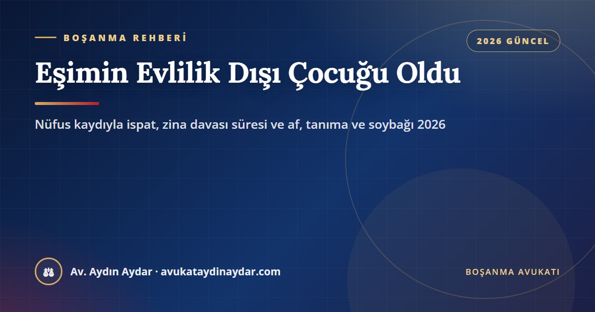 Eşimin evlilik dışı çocuğu oldu 2026 – nüfus kaydıyla ispat, zina davası süresi ve af, dava sırasında doğan çocuk, tanıma, soybağı ve mirasçılık, Av. Aydın Aydar