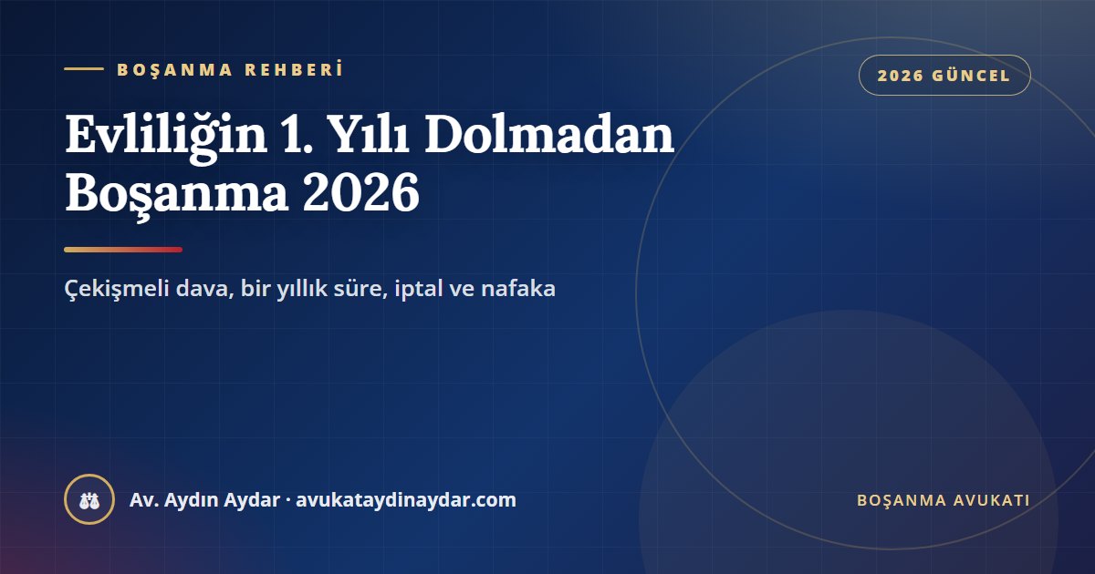 Evliliğin 1. yılı dolmadan boşanma 2026 – çekişmeli dava, bir yıllık sürenin hesabı, evlenmenin iptali ve nafaka, Av. Aydın Aydar