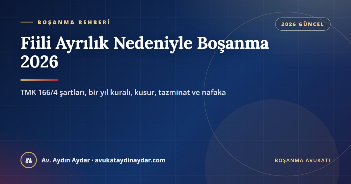 Fiili ayrılık nedeniyle boşanma 2026 – TMK 166/4 şartları, bir yıllık süre, ortak hayatın yeniden kurulması, kusur, tazminat ve nafaka, Av. Aydın Aydar