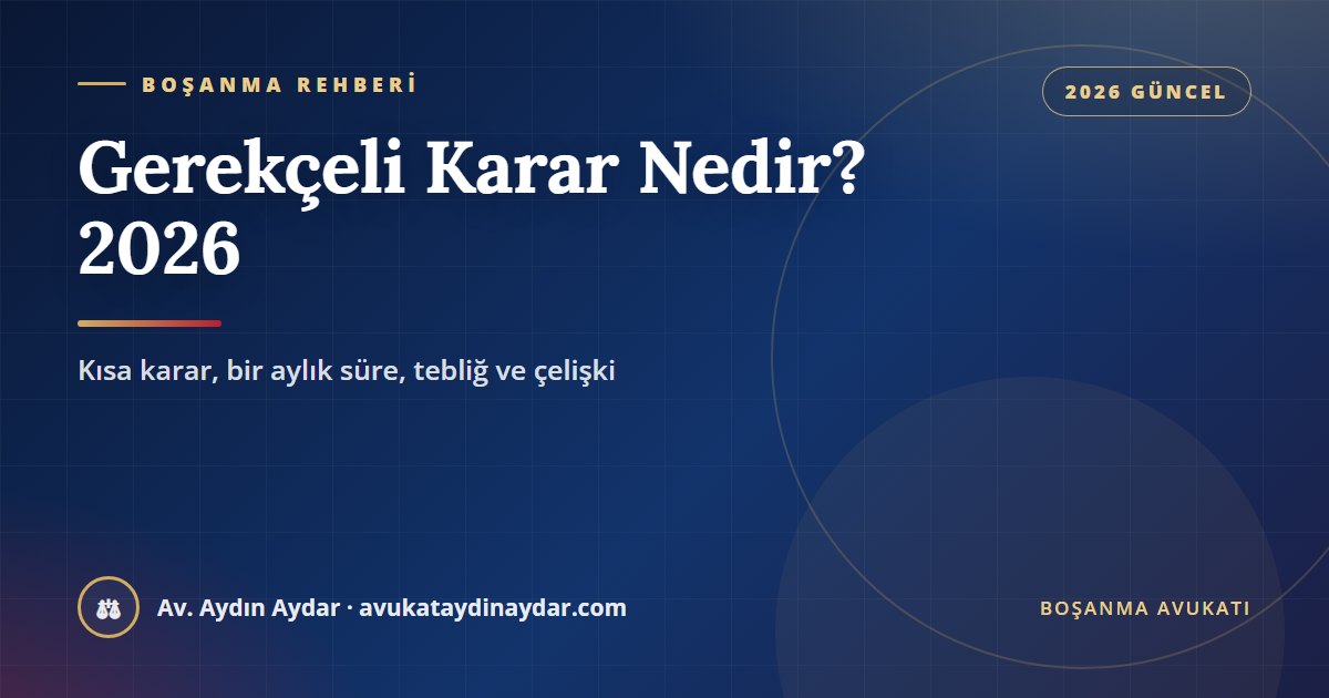 Gerekçeli karar nedir 2026 – boşanma davasında kısa karar, gerekçeli kararın yazılma süresi, tebliğ ve kısa kararla çelişki, Av. Aydın Aydar