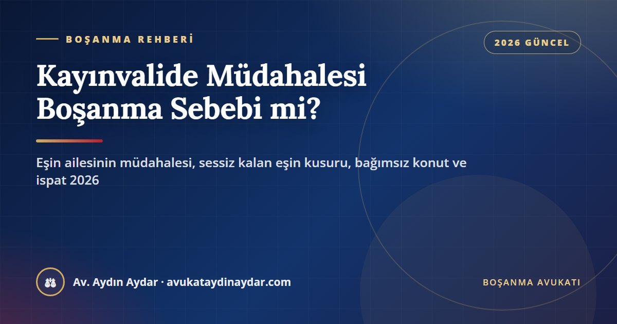 Kayınvalide müdahalesi boşanma sebebi mi 2026 – ailenin müdahalesine sessiz kalan eşin kusuru, bağımsız konut, ispat, eşit kusur, tazminat ve nafaka, Av. Aydın Aydar