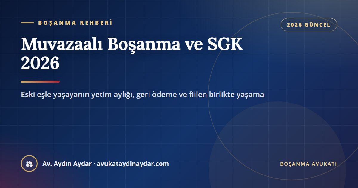 Muvazaalı boşanma ve SGK 2026 – boşandığı eşiyle fiilen birlikte yaşayanın yetim aylığının kesilmesi ve geri ödeme, Av. Aydın Aydar