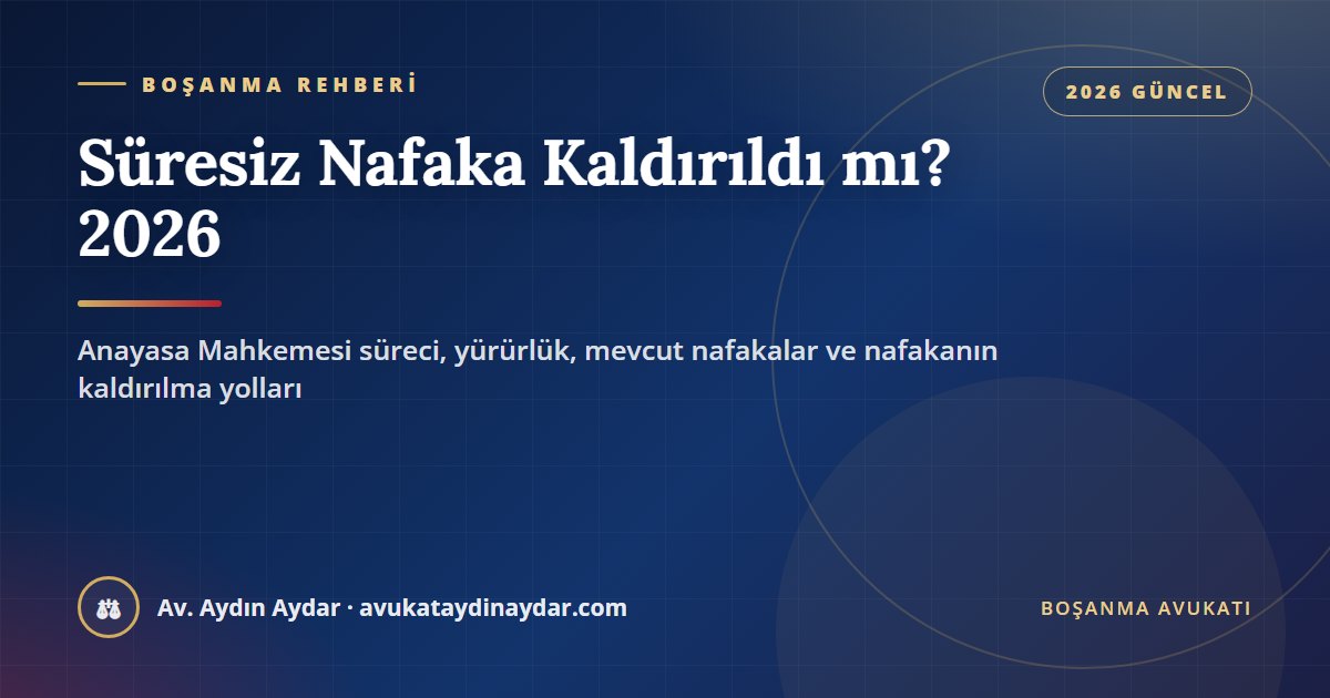 Süresiz nafaka kaldırıldı mı 2026 – Anayasa Mahkemesi E.2025/156 süreci, iptal kararının yürürlüğü, mevcut nafakalar ve TMK 176, Av. Aydın Aydar