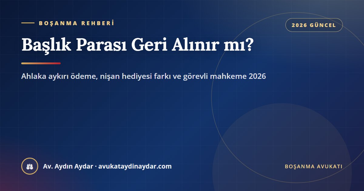 Başlık parası geri alınır mı 2026 – ahlaka aykırı amaçla verilen paranın geri istenememesi, nişan hediyelerinden farkı, görevli mahkeme ve davacı, Av. Aydın Aydar