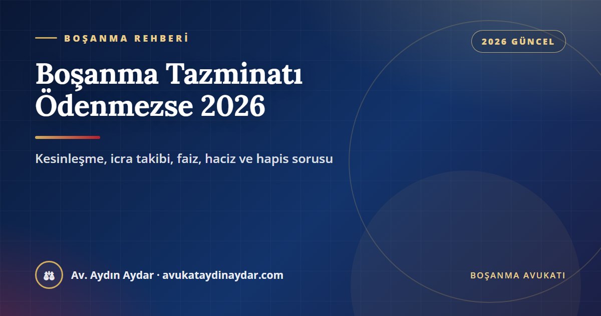 Boşanma tazminatı ödenmezse ne olur 2026 – kesinleşme, icra takibi, faiz, haciz ve hapis sorusu, Av. Aydın Aydar
