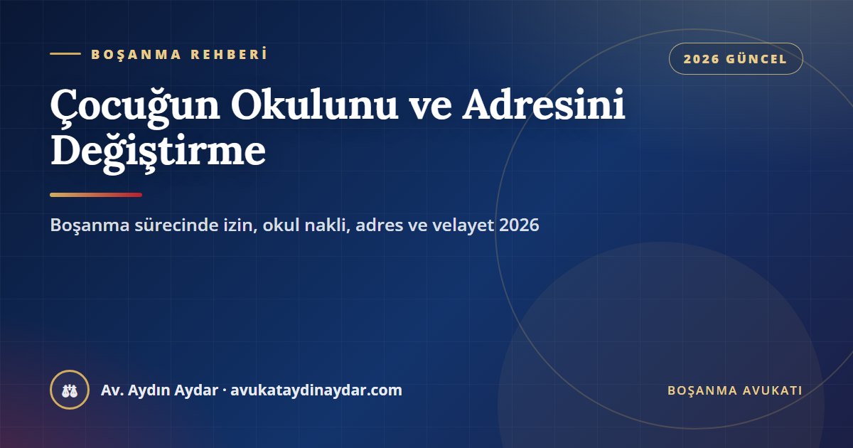 Boşanma sürecinde çocuğun okulunu ve adresini değiştirme 2026 – diğer ebeveynin izni, e-Okul nakli, adres bildirimi, tedbir ve kişisel ilişki, Av. Aydın Aydar