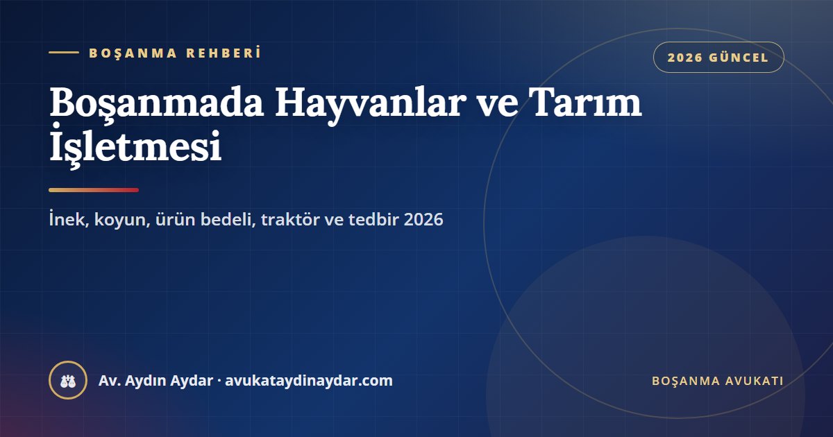 Boşanmada hayvanlar ve tarım işletmesi 2026 – büyükbaş ve küçükbaş hayvanların paylaşımı, tütün ve ürün bedeli, hediye edilen hayvanlar, traktör ve hayvanlara tedbir, Av. Aydın Aydar
