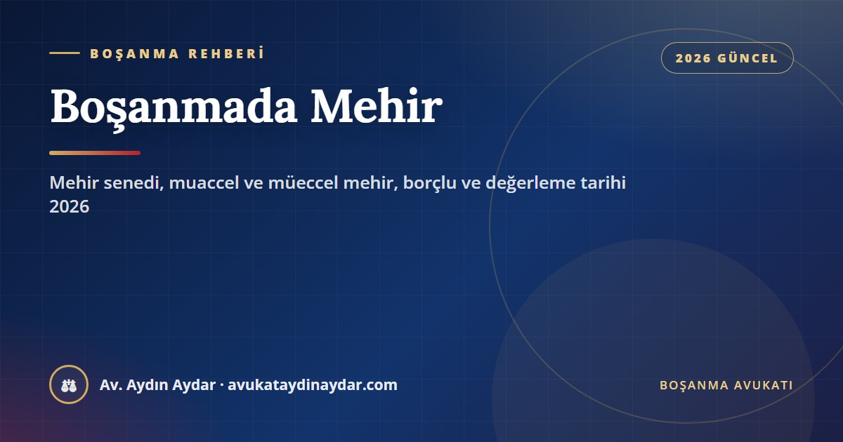 Boşanmada mehir 2026 – mehir senedinin bağlayıcılığı, muaccel ve müeccel mehir, senedi imzalayanların sorumluluğu ve değerleme tarihi, Av. Aydın Aydar