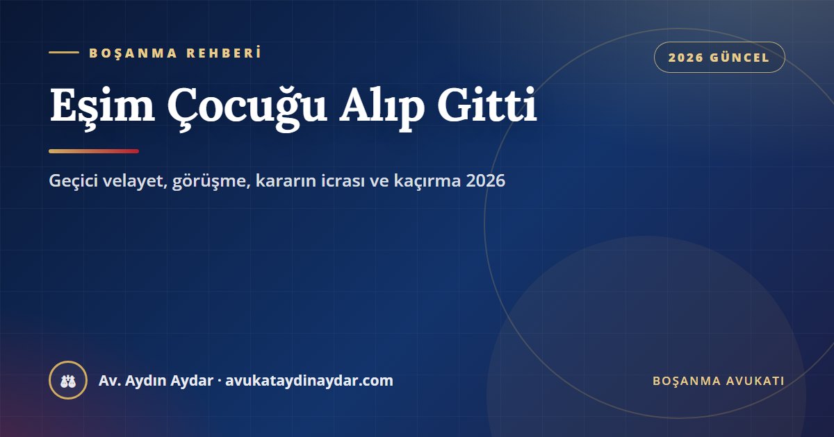 Eşim çocuğu alıp gitti 2026 – evlilikte ortak velayet, geçici velayet ve görüşme tedbiri, kararın icrası, kaçırma suçu ve yurt dışına götürme, Av. Aydın Aydar