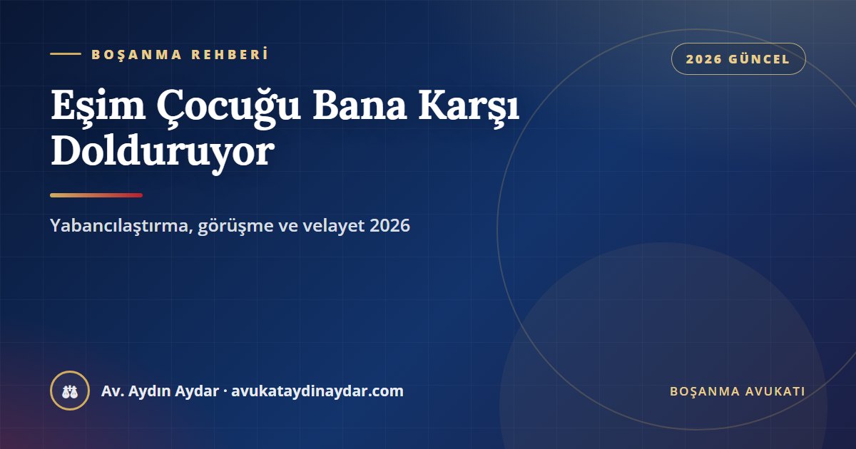 Eşim çocuğu bana karşı dolduruyor 2026 – ebeveyn yabancılaştırması, çocuğun görüşmek istememesi, kişisel ilişkinin kaldırılması, danışmanlık tedbiri ve velayet, Av. Aydın Aydar