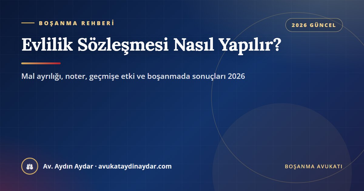 Evlilik sözleşmesi nasıl yapılır 2026 – mal rejimi sözleşmesinin noterde yapılması, mal ayrılığı ve diğer rejimler, geçmişe etkili hükümler, nafaka feragati ve boşanmada sonuçları, Av. Aydın Aydar