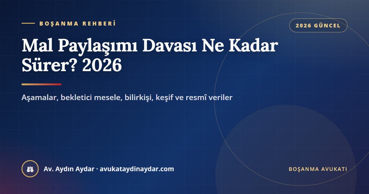 Mal paylaşımı davası ne kadar sürer 2026 – aşamalar, bekletici mesele, bilirkişi, keşif, bozma ve resmî istatistikler, Av. Aydın Aydar