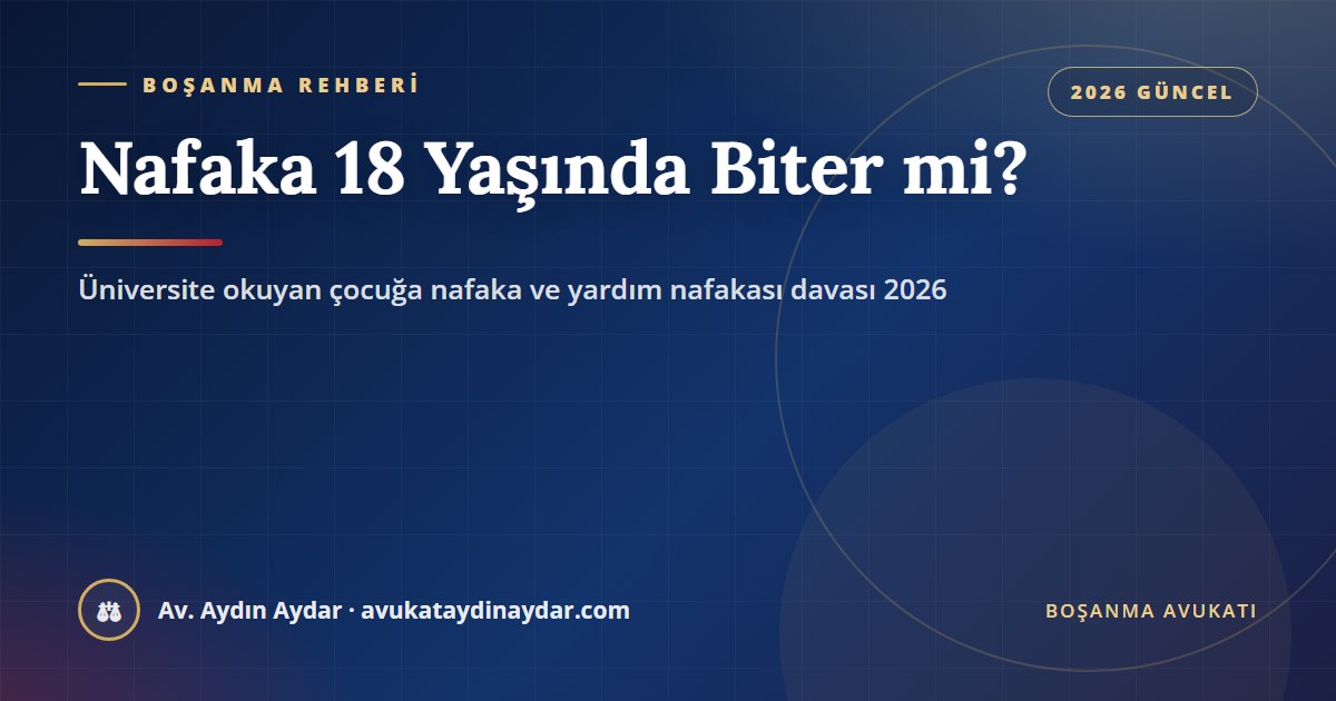 Nafaka 18 yaşında biter mi 2026 – iştirak nafakasının erginlikle sona ermesi, eğitimi süren çocuğun yardım nafakası davası ve miktarın belirlenmesi, Av. Aydın Aydar