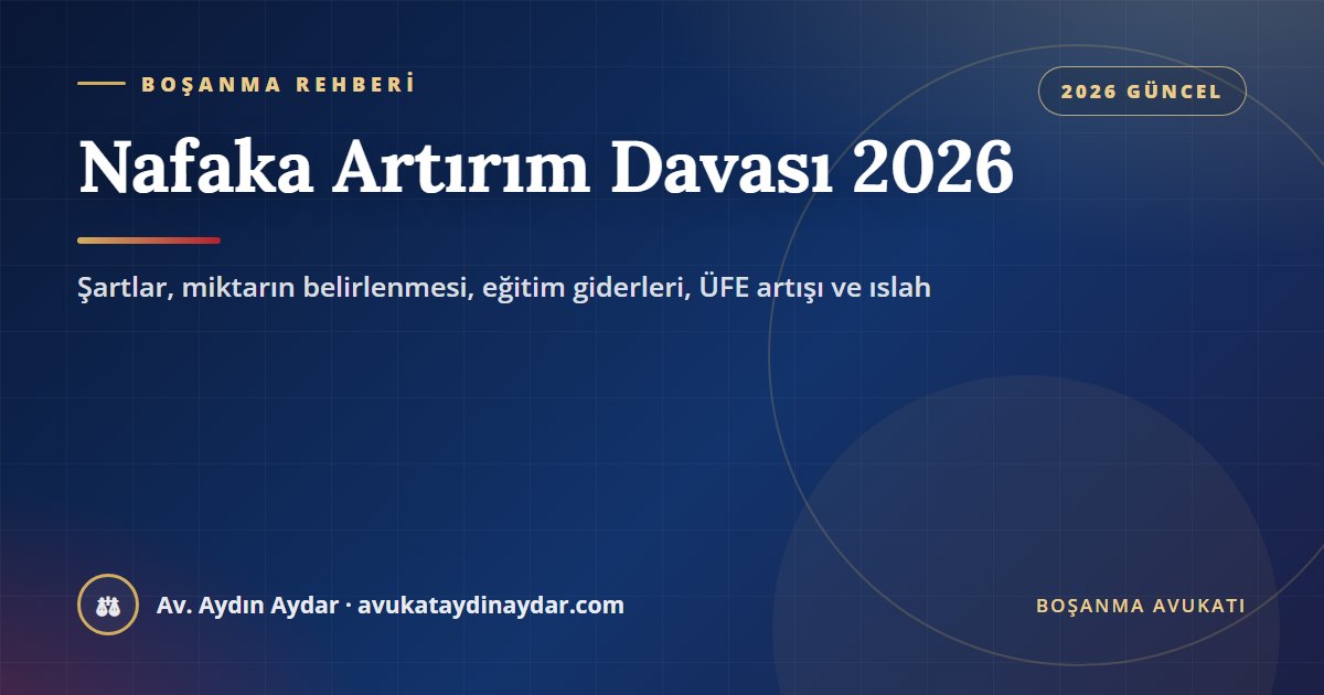 Nafaka artırım davası 2026 – şartlar, miktarın belirlenmesi, eğitim giderleri, her yıl ÜFE artışı ve ıslah, Av. Aydın Aydar