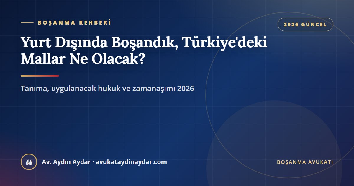 Yurt dışında boşanma ve Türkiye'deki mallar 2026 – yabancı boşanma kararının tanınması, nüfusa tescilin sınırı, taşınmazlara uygulanacak hukuk, yabancı paylaşım kararının tenfizi ve zamanaşımı, Av. Aydın Aydar